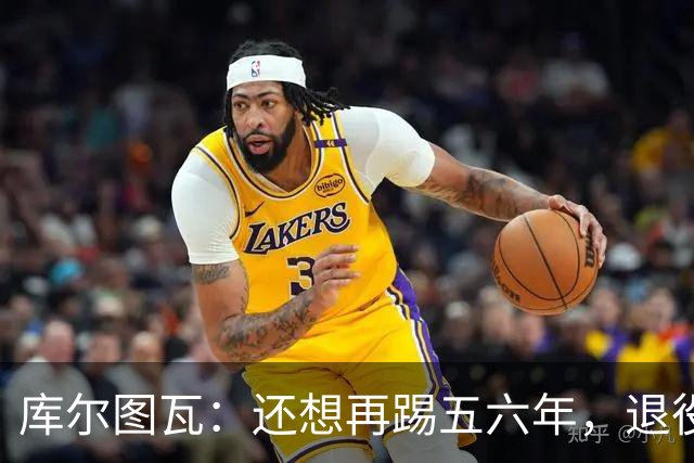 库尔图瓦：还想再踢五六年，退役后不想当主教练因为这让人老得快